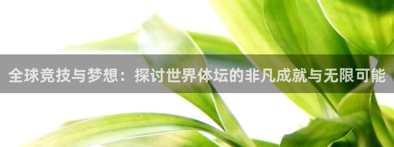 678体育app：全球竞技与梦想：探讨世界体坛的非凡成就与无限可能