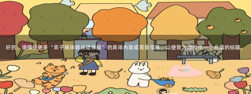 678体育app：好的，请提供更多“弟子规体育运动体操”的具体内容或背景信息，以便我为您创作一个合适的标题。