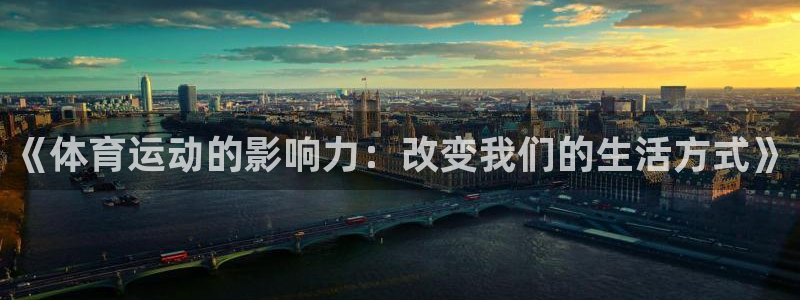 678体育知识：《体育运动的影响力：改变我们的生活方式》