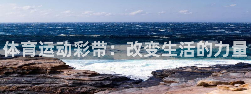 678体育官网地址：体育运动彩带：改变生活的力量
