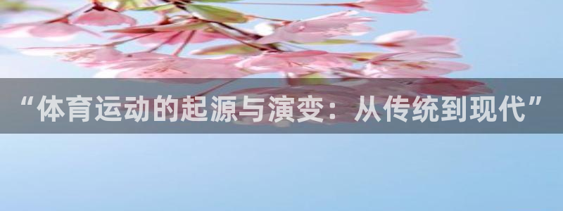 皇冠678体育：“体育运动的起源与演变：从传统到现代”