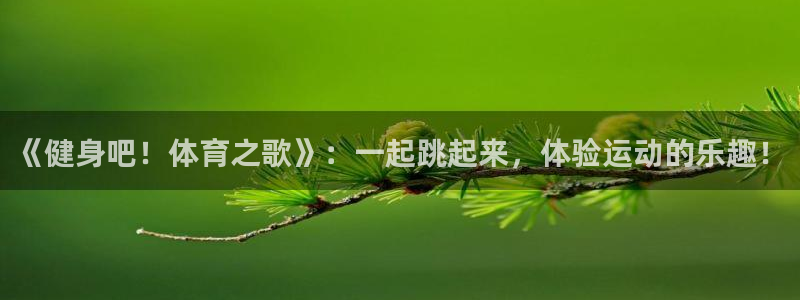 678体育：《健身吧！体育之歌》：一起跳起来，体验运动的乐趣！