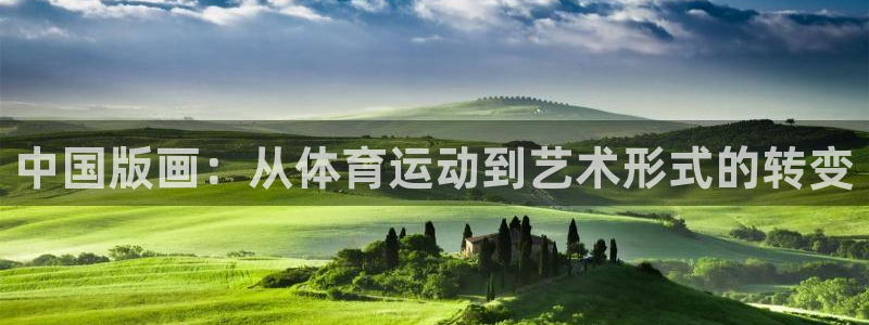 678体育官网下载：中国版画：从体育运动到艺术形式的转变
