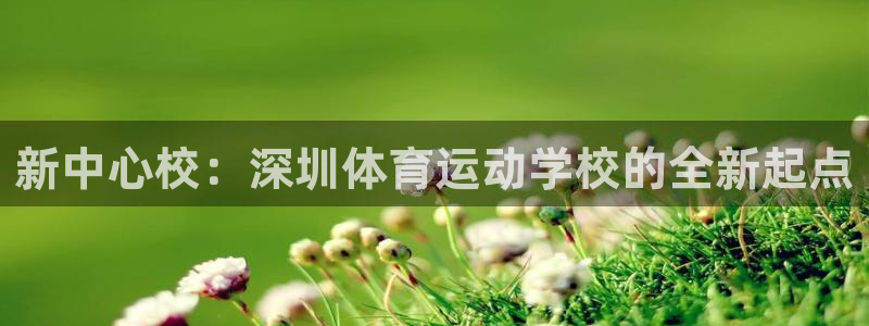 678体育：新中心校：深圳体育运动学校的全新起点