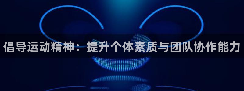 678体育官网下载：倡导运动精神：提升个体素质与团队协作能力