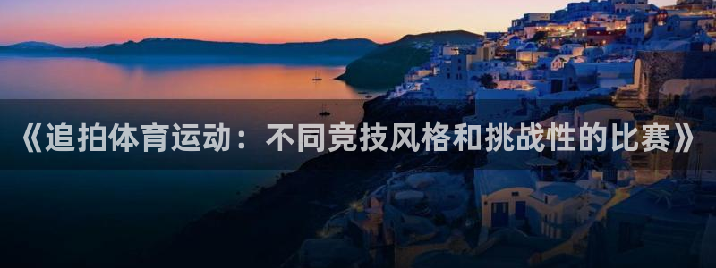 678体育官网：《追拍体育运动：不同竞技风格和挑战性的比赛》