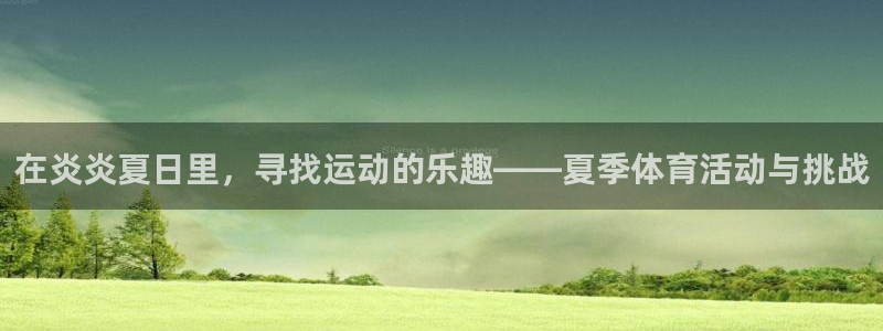 678体育官网下载：在炎炎夏日里，寻找运动的乐趣——夏季体育活动与挑战