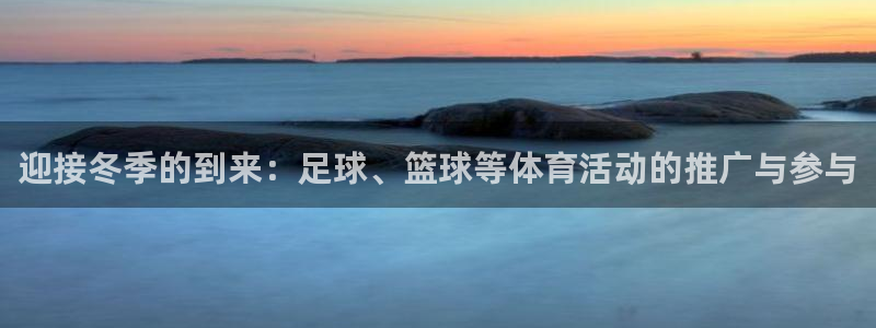 678体育官网：迎接冬季的到来：足球、篮球等体育活动的推广与参与