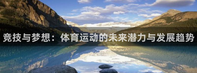 678体育：竞技与梦想：体育运动的未来潜力与发展趋势