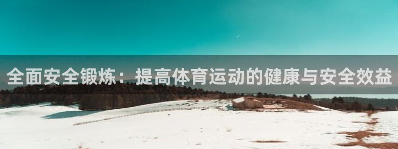 皇冠678体育：全面安全锻炼：提高体育运动的健康与安全效益